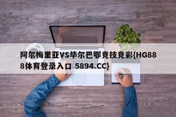 阿尔梅里亚VS毕尔巴鄂竞技竞彩{HG888体育登录入口 5894.CC}