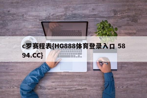 c罗赛程表{HG888体育登录入口 5894.CC}