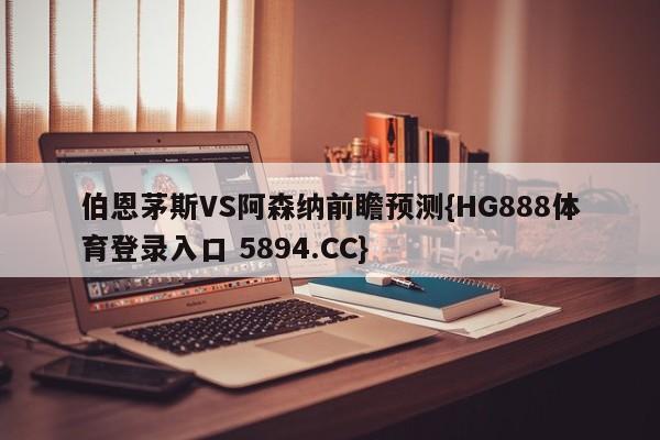 伯恩茅斯VS阿森纳前瞻预测{HG888体育登录入口 5894.CC}