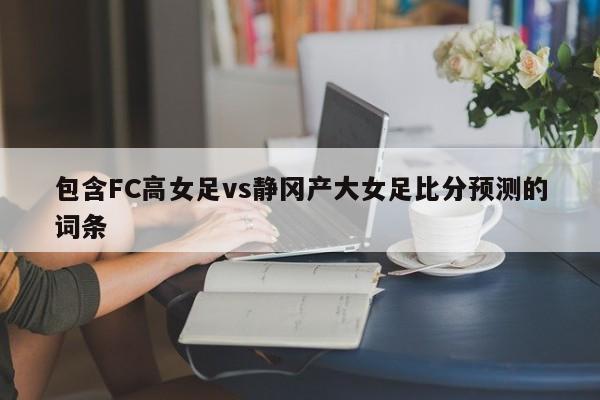 包含FC高女足vs静冈产大女足比分预测的词条