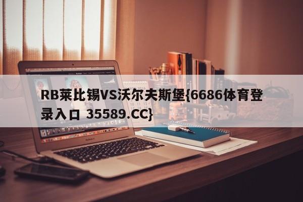 RB莱比锡VS沃尔夫斯堡{6686体育登录入口 35589.CC}