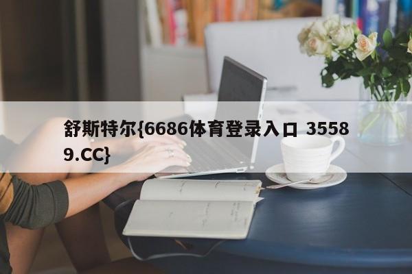 舒斯特尔{6686体育登录入口 35589.CC}