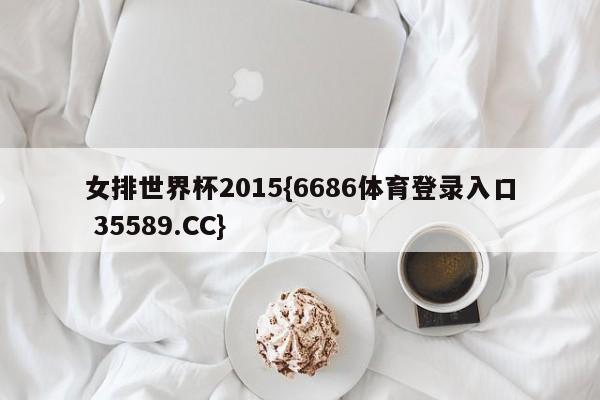 女排世界杯2015{6686体育登录入口 35589.CC}