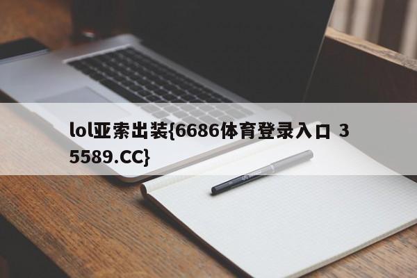 lol亚索出装{6686体育登录入口 35589.CC}