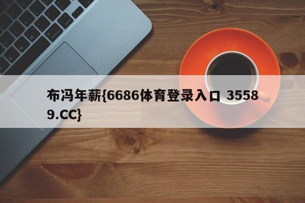 布冯年薪{6686体育登录入口 35589.CC}