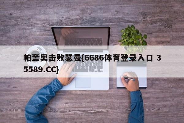 帕奎奥击败瑟曼{6686体育登录入口 35589.CC}