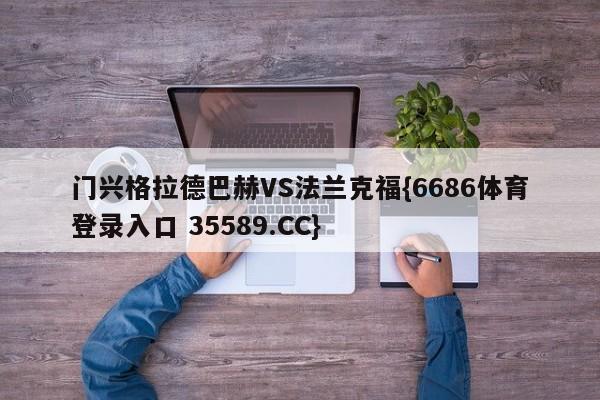 门兴格拉德巴赫VS法兰克福{6686体育登录入口 35589.CC}
