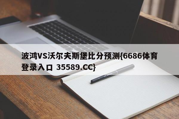 波鸿VS沃尔夫斯堡比分预测{6686体育登录入口 35589.CC}