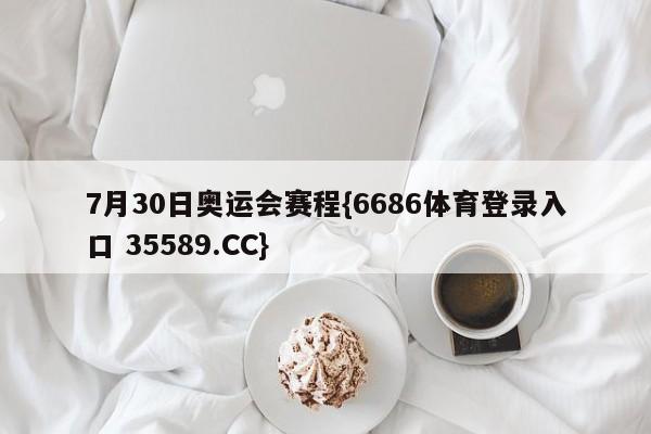 7月30日奥运会赛程{6686体育登录入口 35589.CC}