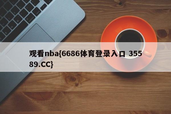 观看nba{6686体育登录入口 35589.CC}