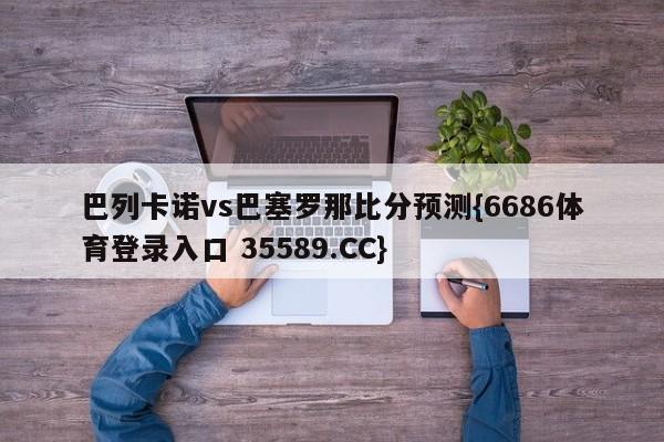 巴列卡诺vs巴塞罗那比分预测{6686体育登录入口 35589.CC}