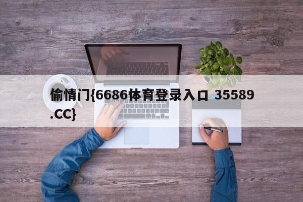 偷情门{6686体育登录入口 35589.CC}