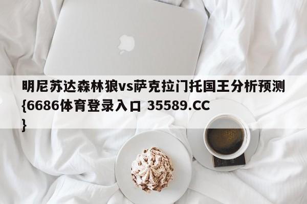 明尼苏达森林狼vs萨克拉门托国王分析预测{6686体育登录入口 35589.CC}
