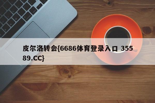皮尔洛转会{6686体育登录入口 35589.CC}