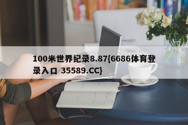 100米世界纪录8.87{6686体育登录入口 35589.CC}