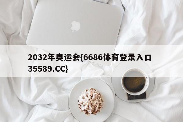 2032年奥运会{6686体育登录入口 35589.CC}