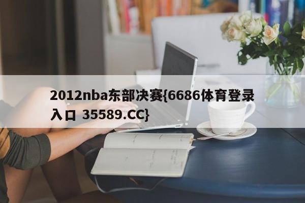 2012nba东部决赛{6686体育登录入口 35589.CC}