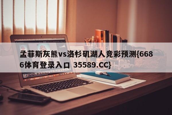 孟菲斯灰熊vs洛杉矶湖人竞彩预测{6686体育登录入口 35589.CC}