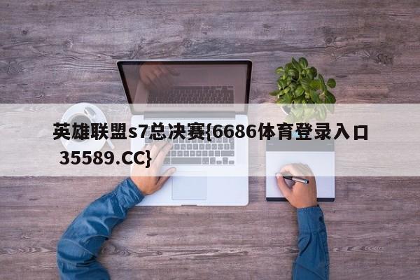 英雄联盟s7总决赛{6686体育登录入口 35589.CC}