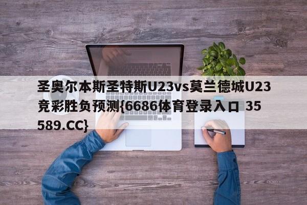 圣奥尔本斯圣特斯U23vs莫兰德城U23竞彩胜负预测{6686体育登录入口 35589.CC}