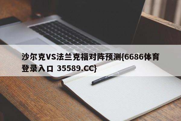 沙尔克VS法兰克福对阵预测{6686体育登录入口 35589.CC}