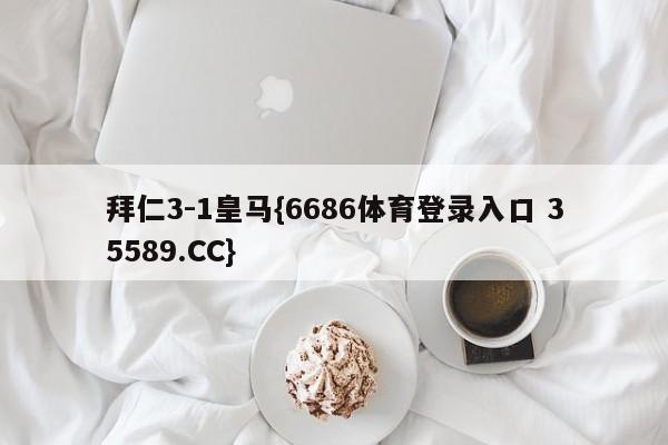 拜仁3-1皇马{6686体育登录入口 35589.CC}