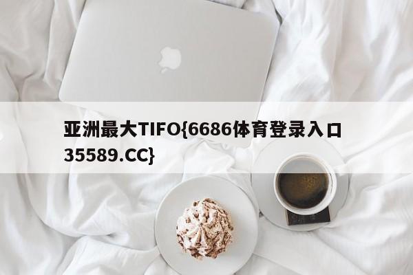 亚洲最大TIFO{6686体育登录入口 35589.CC}