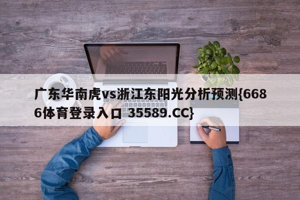 广东华南虎vs浙江东阳光分析预测{6686体育登录入口 35589.CC}