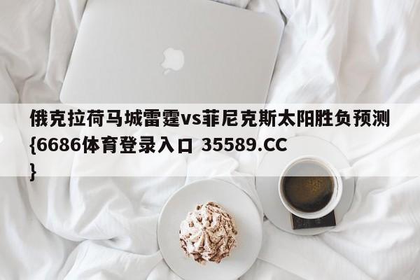 俄克拉荷马城雷霆vs菲尼克斯太阳胜负预测{6686体育登录入口 35589.CC}
