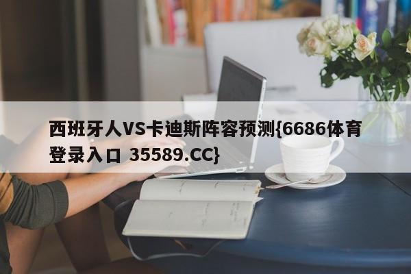 西班牙人VS卡迪斯阵容预测{6686体育登录入口 35589.CC}