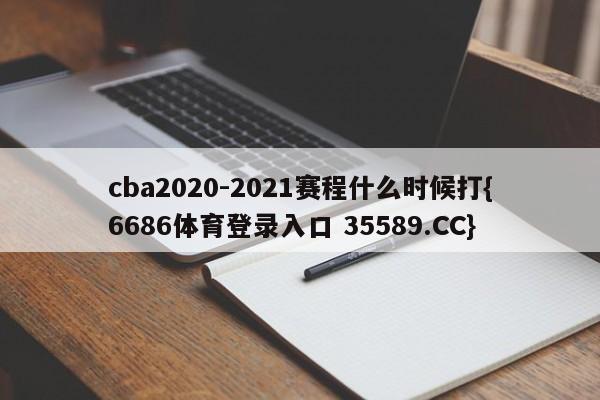 cba2020-2021赛程什么时候打{6686体育登录入口 35589.CC} cba2020-2021赛程什么时候打{6686体育登录入口 35589.CC}