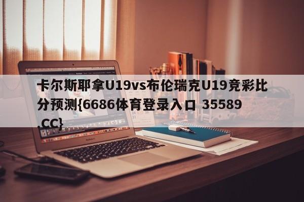卡尔斯耶拿U19vs布伦瑞克U19竞彩比分预测{6686体育登录入口 35589.CC}