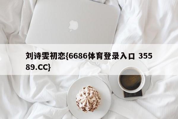 刘诗雯初恋{6686体育登录入口 35589.CC}
