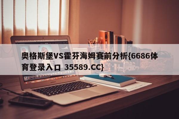 奥格斯堡VS霍芬海姆赛前分析{6686体育登录入口 35589.CC}