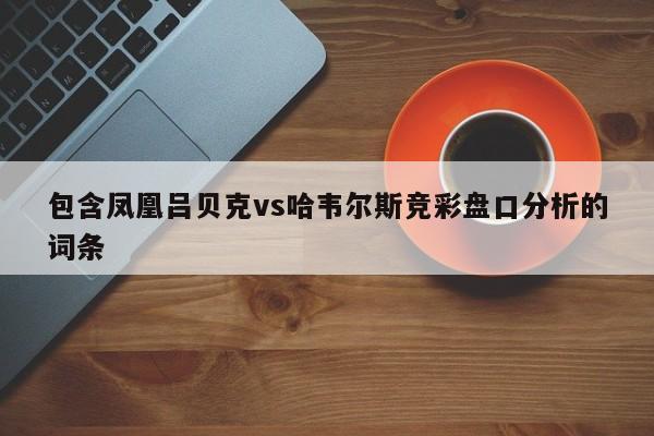 包含凤凰吕贝克vs哈韦尔斯竞彩盘口分析的词条