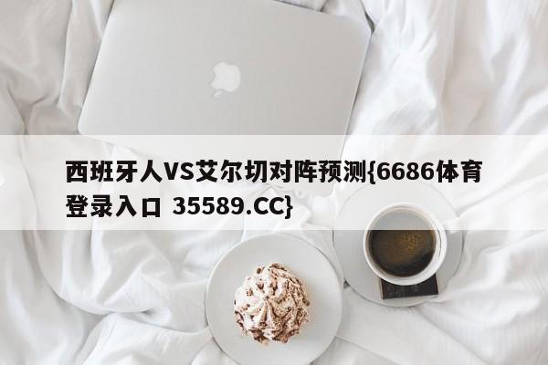 西班牙人VS艾尔切对阵预测{6686体育登录入口 35589.CC}