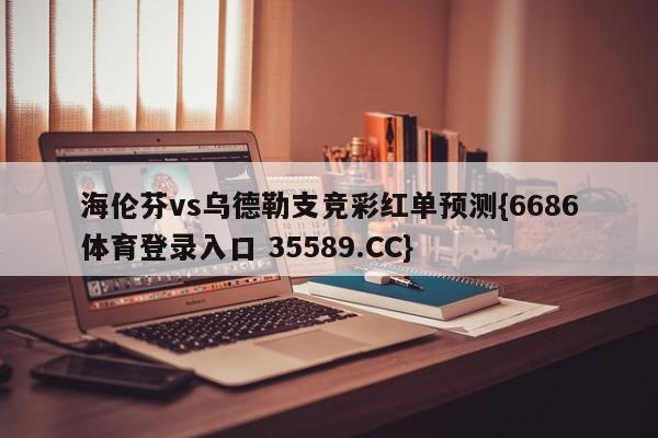 海伦芬vs乌德勒支竞彩红单预测{6686体育登录入口 35589.CC}