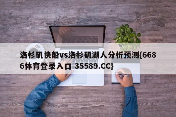 洛杉矶快船vs洛杉矶湖人分析预测{6686体育登录入口 35589.CC}