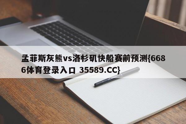 孟菲斯灰熊vs洛杉矶快船赛前预测{6686体育登录入口 35589.CC}