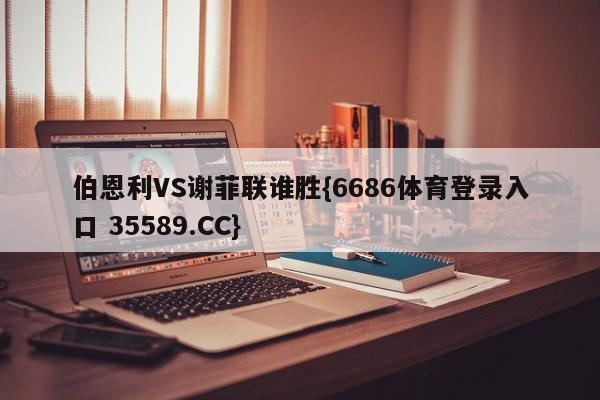 伯恩利VS谢菲联谁胜{6686体育登录入口 35589.CC}
