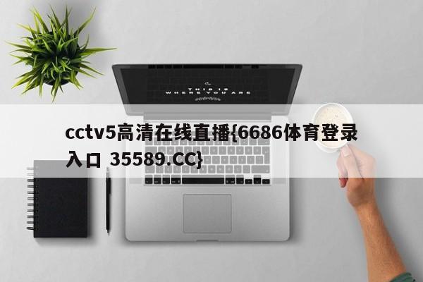 cctv5高清在线直播{6686体育登录入口 35589.CC}