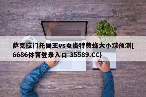 萨克拉门托国王vs夏洛特黄蜂大小球预测{6686体育登录入口 35589.CC} 萨克拉门托国王vs夏洛特黄蜂大小球预测{6686体育登录入口 35589.CC}