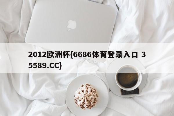 2012欧洲杯{6686体育登录入口 35589.CC}