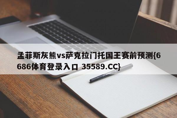 孟菲斯灰熊vs萨克拉门托国王赛前预测{6686体育登录入口 35589.CC}