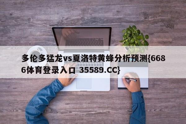 多伦多猛龙vs夏洛特黄蜂分析预测{6686体育登录入口 35589.CC}