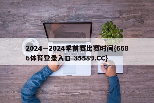 2024―2024季前赛比赛时间{6686体育登录入口 35589.CC}