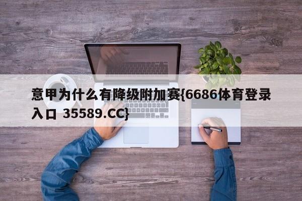 意甲为什么有降级附加赛{6686体育登录入口 35589.CC}