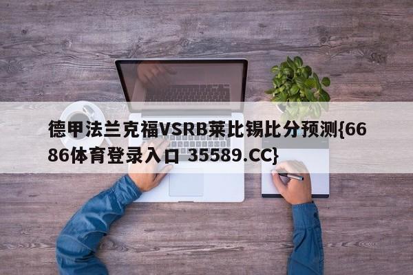 德甲法兰克福VSRB莱比锡比分预测{6686体育登录入口 35589.CC}
