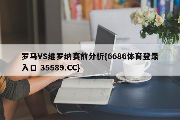 罗马VS维罗纳赛前分析{6686体育登录入口 35589.CC}