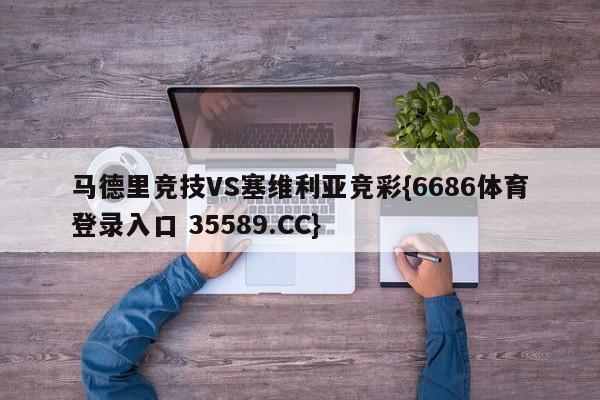 马德里竞技VS塞维利亚竞彩{6686体育登录入口 35589.CC}